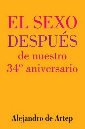 Sex After Our 34th Anniversary (Spanish Edition) - El Sexo Despues de Nuestro 34 Aniversario de Alejandro De Artep