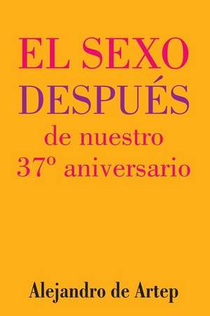 Sex After Our 37th Anniversary (Spanish Edition) - El Sexo Despues de Nuestro 37 Aniversario de Alejandro De Artep