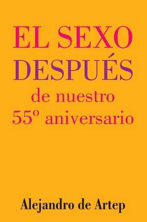 Sex After Our 55th Anniversary (Spanish Edition) - El Sexo Despues de Nuestro 55 Aniversario de Alejandro De Artep