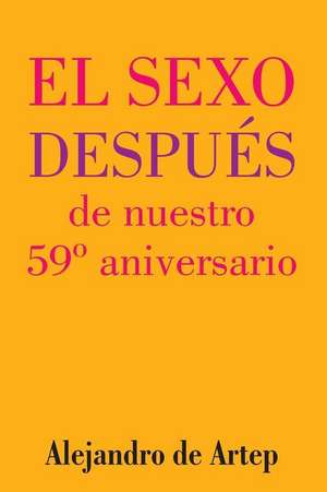 Sex After Our 59th Anniversary (Spanish Edition) - El Sexo Despues de Nuestro 59 Aniversario de Alejandro De Artep