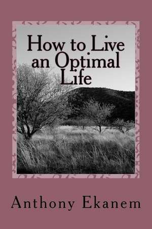 How to Live an Optimal Life de Anthony Ekanem