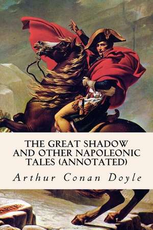 The Great Shadow and Other Napoleonic Tales (Annotated) de Arthur Conan Doyle