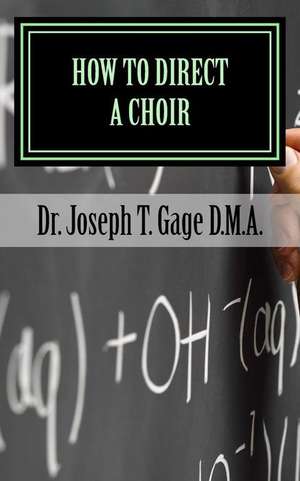 How to Direct a Choir de Dr Joseph T. Gage D. M. a.