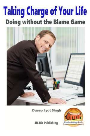 Taking Charge of Your Life - Doing Without the Blame Game de Dueep Jyot Singh