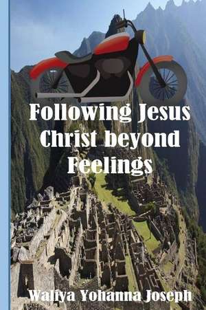 Following Jesus Christ Beyond Feelings de Waliya Yohanna Joseph