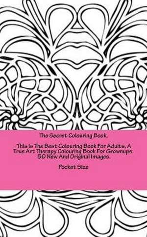 The Secret Colouring Book, This Is the Best Colouring Book for Adults, a True Art Therapy Colouring Book for Grownups. 50 New and Original Images. Poc de Brown, Clara Elizabeth