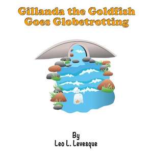 Gillanda the Goldfish Goes Globetrotting de Leo L. Levesque