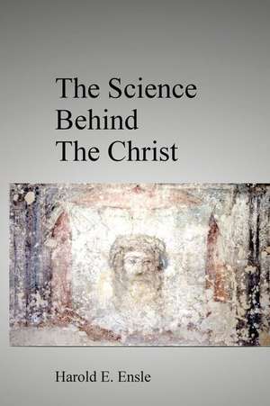 The Science Behind the Christ de MR Harold E. Ensle