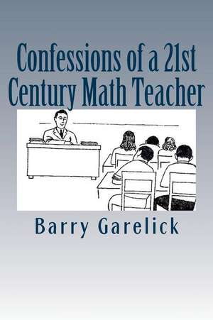 Confessions of a 21st Century Math Teacher de Barry Garelick