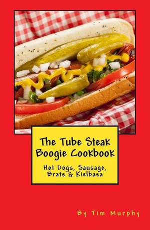 The Tube Steak Boogie Cookbook de Tim Murphy