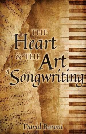 The Heart and the Art of Songwriting de David Baroni