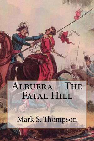 Albuera. the Fatal Hill de Dr Mark S. Thompson