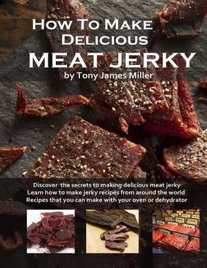 How to Make Delicious Meat Jerky de Miller, Tony James