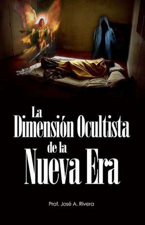 La Dimension Ocultista de La Nueva Era de Jose a. Rivera