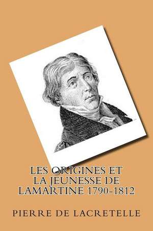 Les Origines Et La Jeunesse de Lamartine 1790-1812 de M. Pierre De Lacretelle