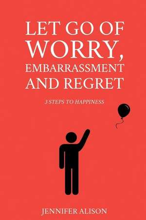 Let Go of Worry, Embarrassment and Regret de Jennifer Alison