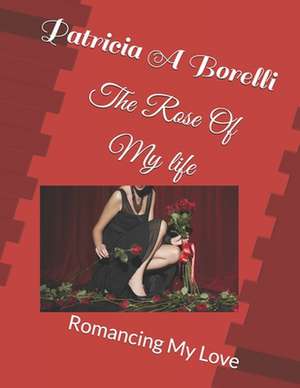 The Rose of My Life de Patricia a. Borelli