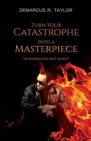 Turn Your Catastrophe Into a Masterpiece de Demarcus R. Taylor