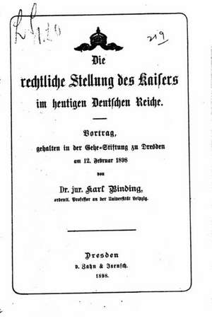 Die Rechtliche Stellung Des Kaisers Im Heutigen Deutschen Reiche de Karl Binding