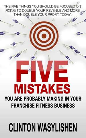 Five Mistakes You Are Probably Making in Your Franchise Fitness Business de Clinton Wasylishen