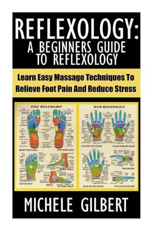 Reflexology: Learn Easy Massage Techniques to Relieve Foot Pain and Reduce Stress de Michele Gilbert