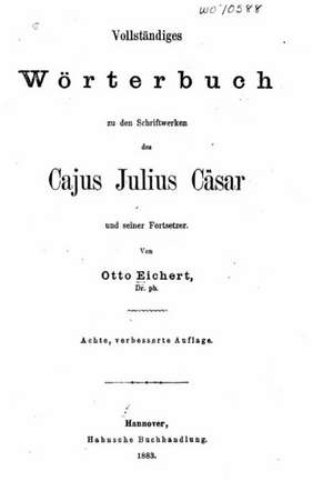 Vollstandiges Worterbuch Zu Den Schriftenwerken Des Cajus Julius Casar de Otto Eichert