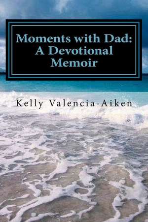 Moments with Dad de Kelly L. Valencia-Aiken