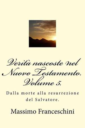 Verita Nascoste Nel Nuovo Testamento. Volume 5. de Massimo Giuseppe Franceschini