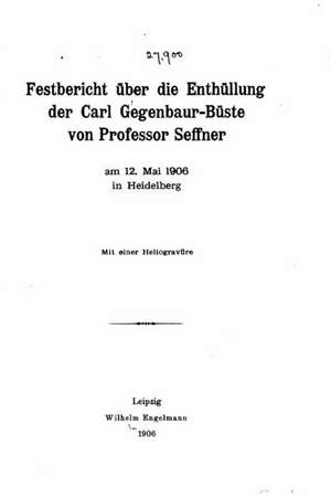 Festbericht Uber Die Enthullung Der Carl Gegenbaur-Buste Von Professor Seffner de Maximilian Furbringer