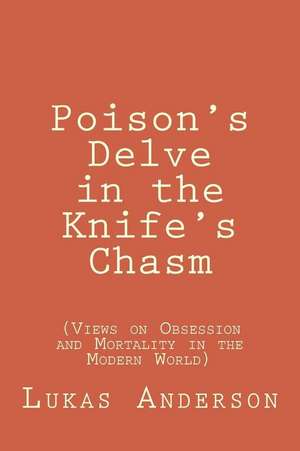 Poison's Delve in the Knife's Chasm: (Views on Obsession and Mortality in the Modern World) de Lukas P. Anderson