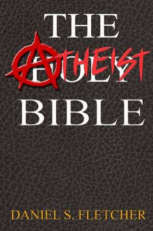 The Atheist Bible de Daniel S. Fletcher