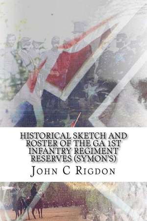 Historical Sketch and Roster of the Ga 1st Infantry Regiment Reserves (Symon's) de John C. Rigdon