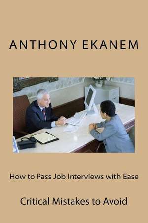 How to Pass Job Interviews with Ease de Anthony Ekanem