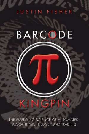 Barcode Kingpin: The Emerging Science of Automated, Algorithmic, Hedge Fund Trading de MR Justin Fisher