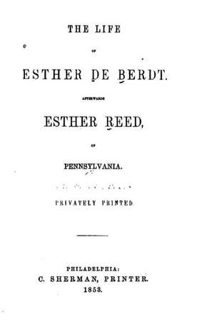 The Life of Esther de Berdt, Afterwards Esther Reed, of Pennsylvania de Reed, William Bradford