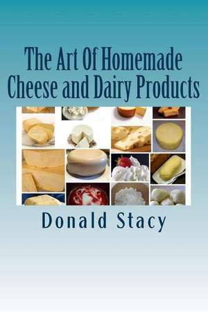 The Art of Homemade Cheese and Dairy Products de Stacy Sr, Donald E.