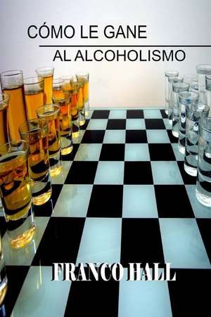 Como Le Gane Al Alcoholismo de Psic Franco Hall