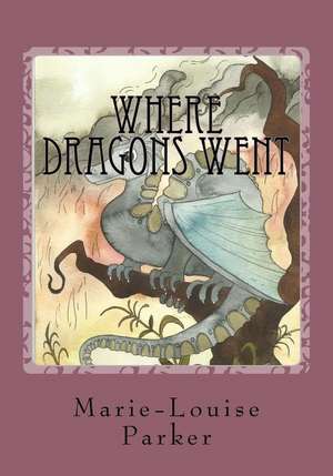 Where Dragons Went: Thoughtful Micro Poetry on Matters of the Heart, Life, and Nature de Marie-Louise Parker