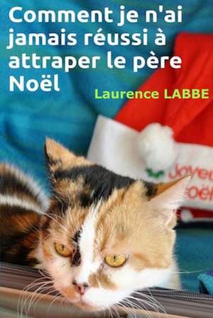 Comment Je N'Ai Jamais Reussi a Attraper Le Pere Noel de Laurence Labbe