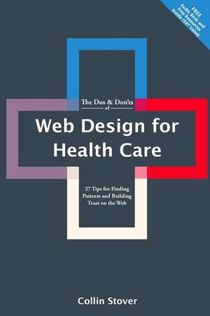 The DOS & Don'ts of Web Design for Health Care: 27 Tips for Finding Patients and Building Trust on the Web de Collin Stover