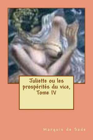 Juliette Ou Les Prosperites Du Vice, Tome IV de Marquis De Sade