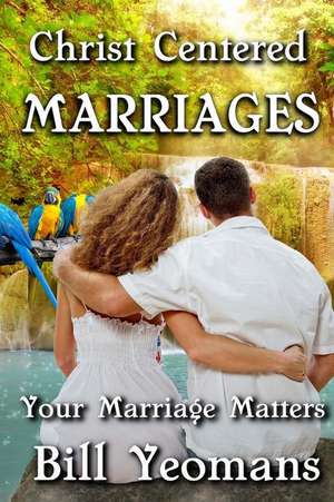 Christ Centered Marriages de Bill Yeomans