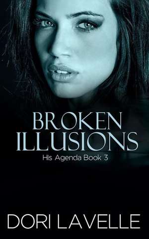 Broken Illusions (His Agenda 3) de Dori Lavelle