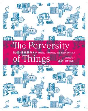 The Perversity of Things: Hugo Gernsback on Media, Tinkering, and Scientifiction de Hugo Gernsback