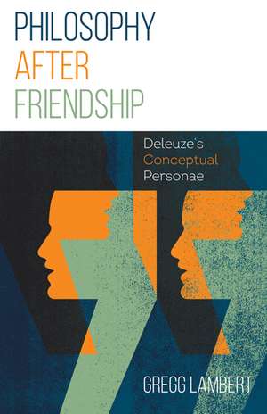 Philosophy after Friendship: Deleuze’s Conceptual Personae de Gregg Lambert