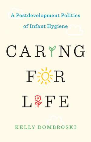 Caring for Life: A Postdevelopment Politics of Infant Hygiene de Kelly Dombroski