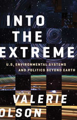 Into the Extreme: U.S. Environmental Systems and Politics beyond Earth de Valerie Olson