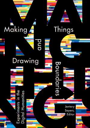 Making Things and Drawing Boundaries: Experiments in the Digital Humanities de Jentery Sayers