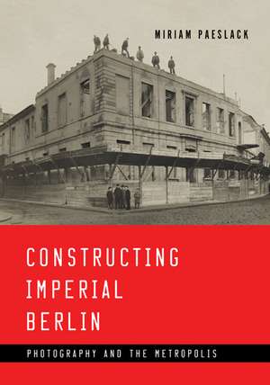 Constructing Imperial Berlin: Photography and the Metropolis de Miriam Paeslack