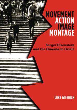 Movement, Action, Image, Montage: Sergei Eisenstein and the Cinema in Crisis de Luka Arsenjuk